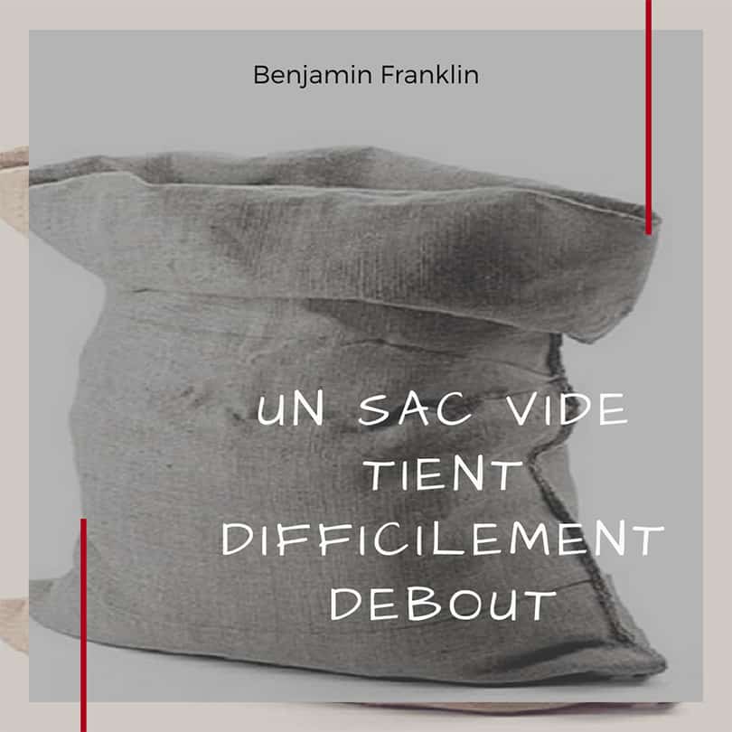 Citation de bejamin Frankelin : Un sac vide tient difficileùment debout